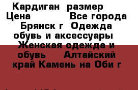 Кардиган ,размер 46 › Цена ­ 1 300 - Все города, Брянск г. Одежда, обувь и аксессуары » Женская одежда и обувь   . Алтайский край,Камень-на-Оби г.